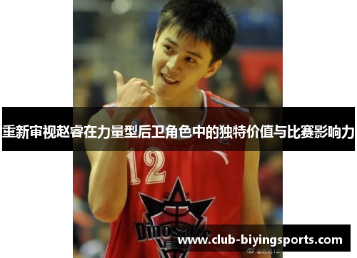 重新审视赵睿在力量型后卫角色中的独特价值与比赛影响力 重新审视赵睿在力量型后卫角色中的独特价值与比赛影响力