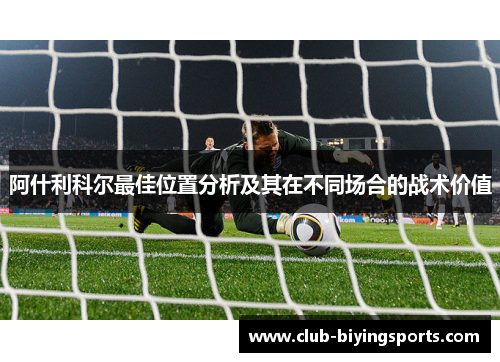 阿什利科尔最佳位置分析及其在不同场合的战术价值 阿什利科尔最佳位置分析及其在不同场合的战术价值